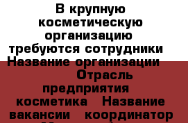 В крупную косметическую организацию, требуются сотрудники › Название организации ­ AVON › Отрасль предприятия ­ косметика › Название вакансии ­ координатор › Место работы ­ интернет › Возраст от ­ 18 - Все города Работа » Вакансии   . Крым,Алушта